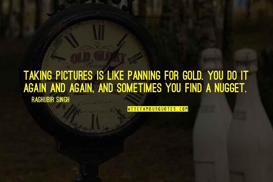 Find Gold Quotes By Raghubir Singh: Taking pictures is like panning for gold. You