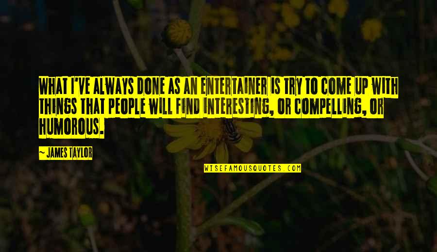 Find Good Friends Quotes By James Taylor: What I've always done as an entertainer is Find Good Friends Quotes By James Taylor: What I've always done as an entertainer is