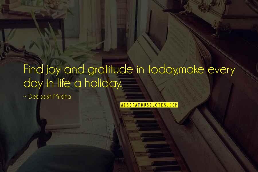 Find Happiness In Life Quotes By Debasish Mridha: Find joy and gratitude in today,make every day