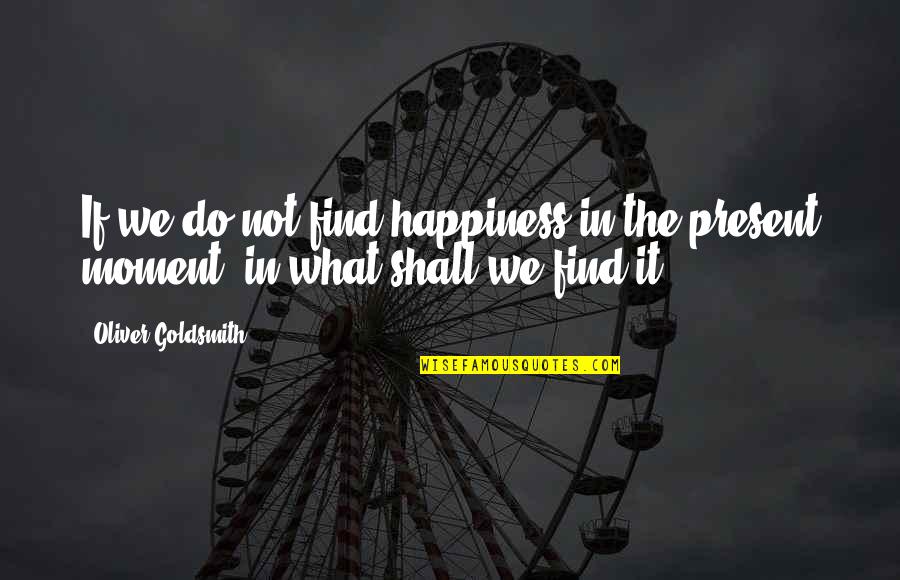Find Happiness In What You Do Quotes By Oliver Goldsmith: If we do not find happiness in the