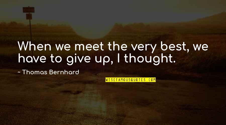 Find Happiness In What You Do Quotes By Thomas Bernhard: When we meet the very best, we have