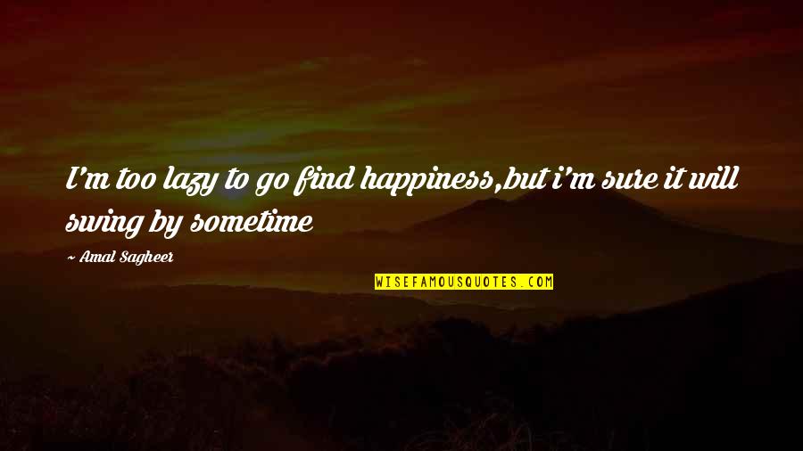 Find Happiness Quotes By Amal Sagheer: I'm too lazy to go find happiness,but i'm