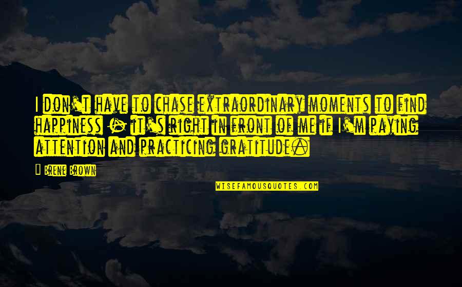 Find Happiness Quotes By Brene Brown: I don't have to chase extraordinary moments to