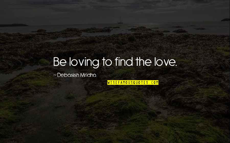 Find Happiness Quotes By Debasish Mridha: Be loving to find the love.