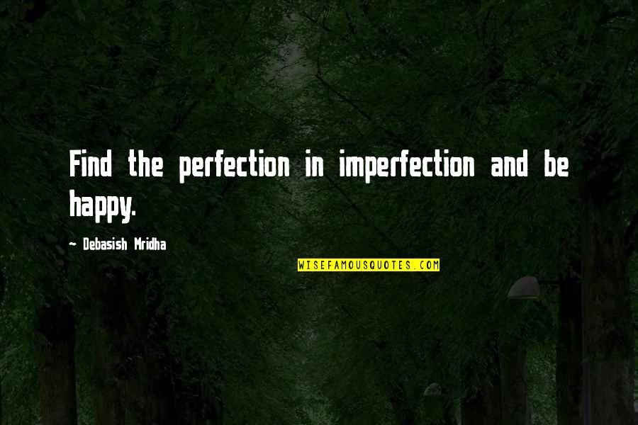 Find Happiness Quotes By Debasish Mridha: Find the perfection in imperfection and be happy.