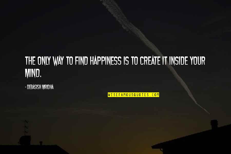 Find Happiness Quotes By Debasish Mridha: The only way to find happiness is to