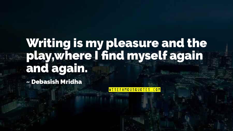 Find Happiness Quotes By Debasish Mridha: Writing is my pleasure and the play,where I