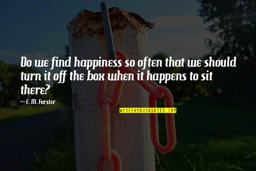 Find Happiness Quotes By E. M. Forster: Do we find happiness so often that we