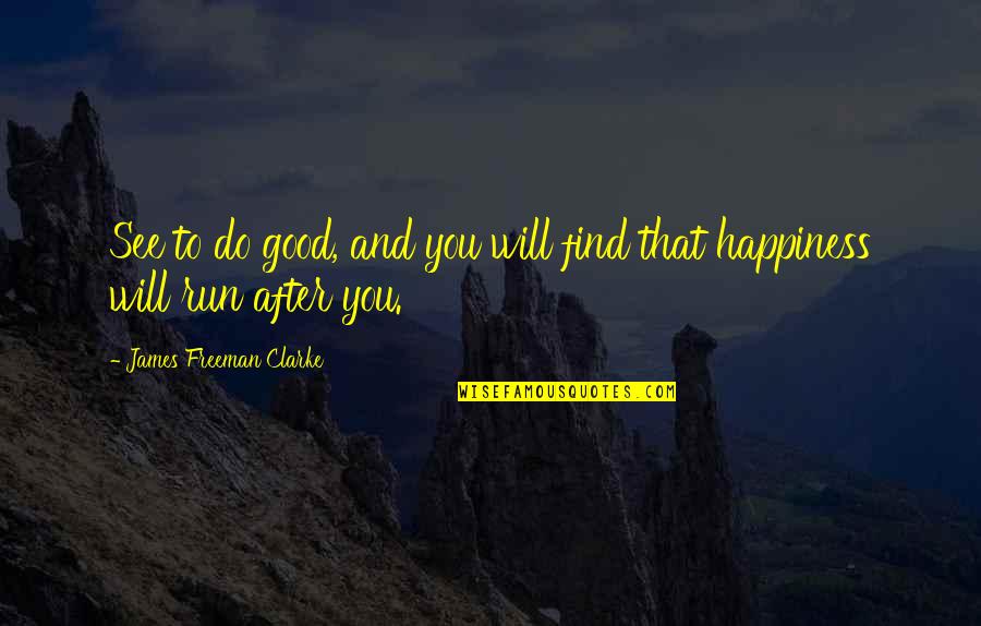 Find Happiness Quotes By James Freeman Clarke: See to do good, and you will find