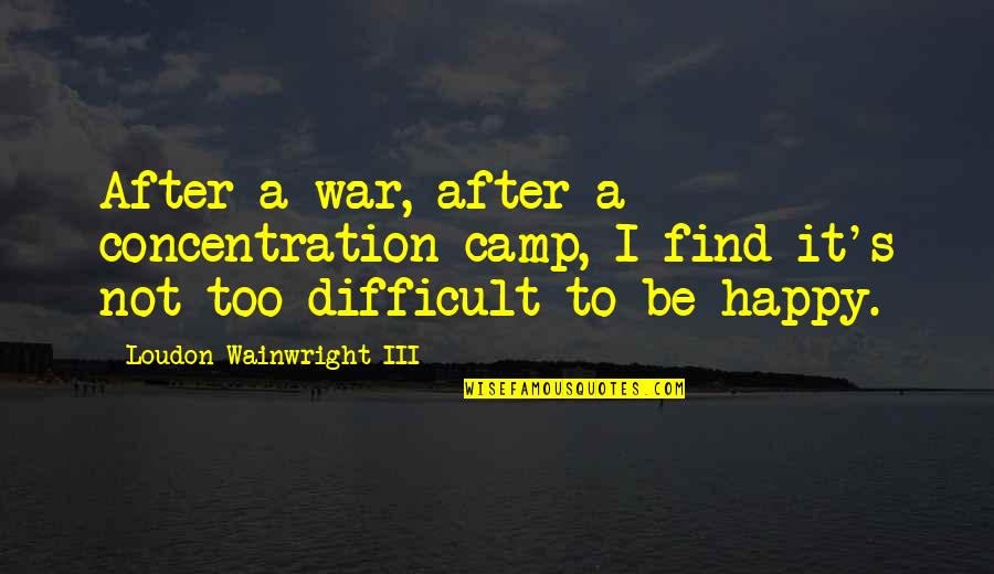 Find Happiness Quotes By Loudon Wainwright III: After a war, after a concentration camp, I