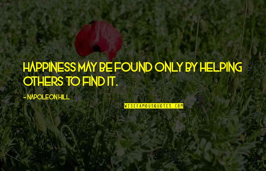 Find Happiness Quotes By Napoleon Hill: Happiness may be found only by helping others