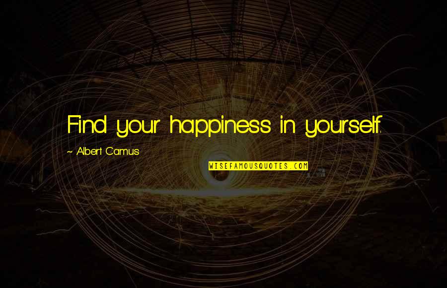 Find Happiness Within Yourself Quotes By Albert Camus: Find your happiness in yourself.