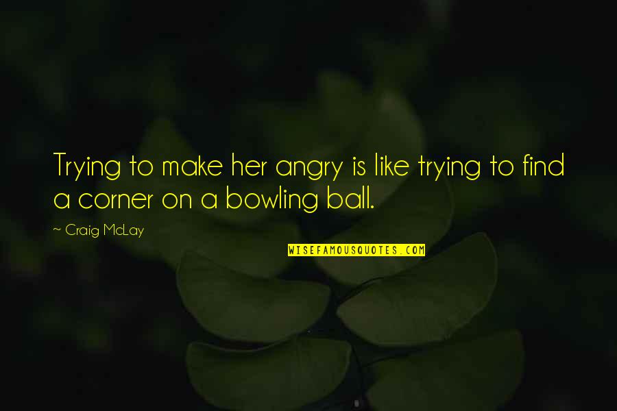 Find Her Quotes By Craig McLay: Trying to make her angry is like trying