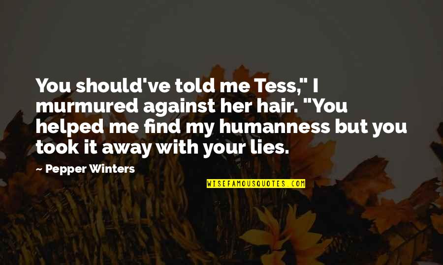 Find Her Quotes By Pepper Winters: You should've told me Tess," I murmured against