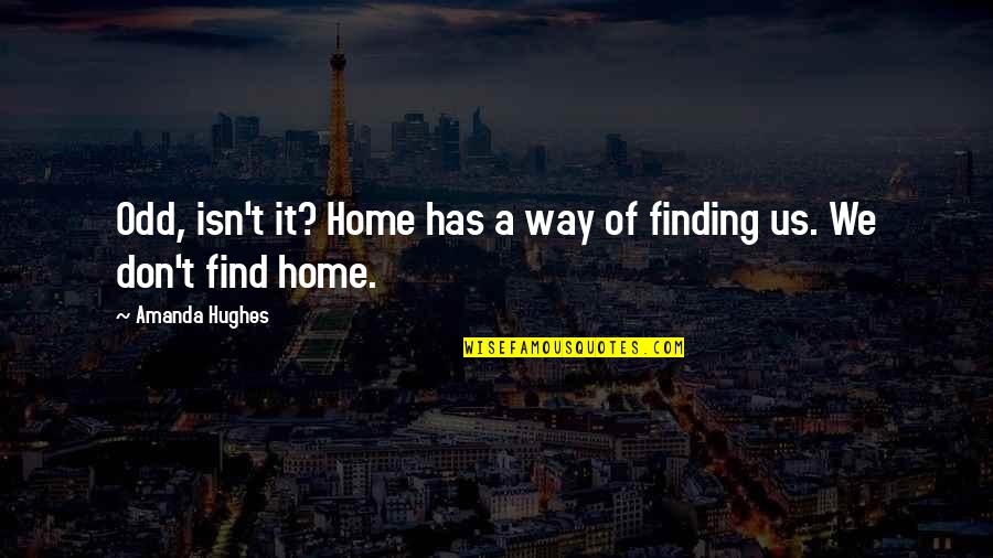 Find Home Quotes By Amanda Hughes: Odd, isn't it? Home has a way of