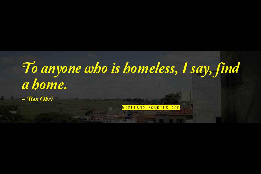 Find Home Quotes By Ben Okri: To anyone who is homeless, I say, find