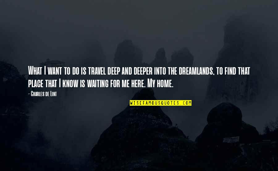 Find Home Quotes By Charles De Lint: What I want to do is travel deep