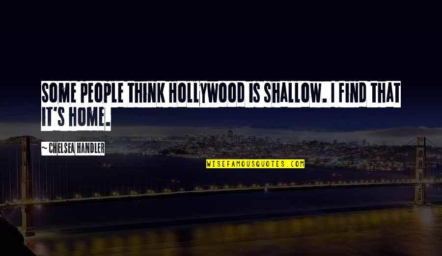 Find Home Quotes By Chelsea Handler: Some people think Hollywood is shallow. I find