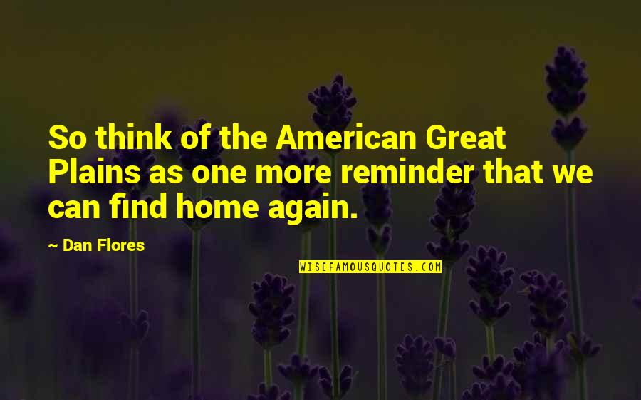 Find Home Quotes By Dan Flores: So think of the American Great Plains as