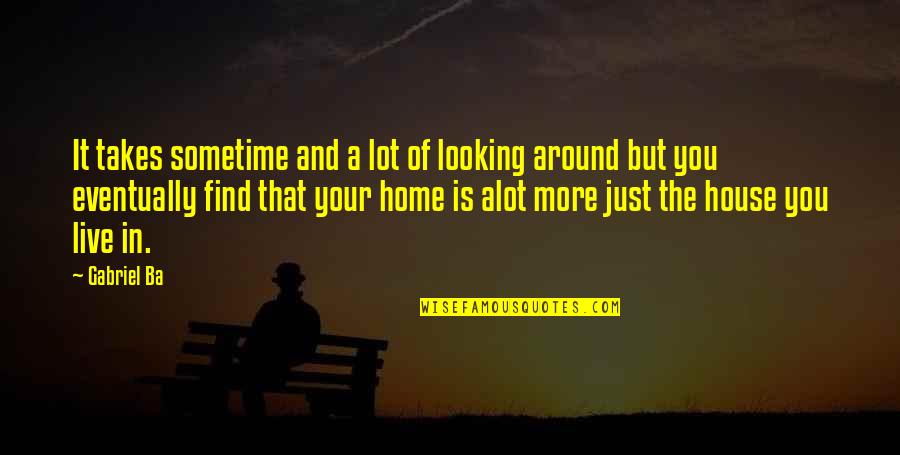 Find Home Quotes By Gabriel Ba: It takes sometime and a lot of looking