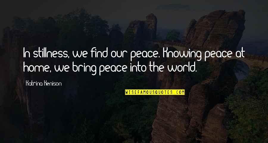 Find Home Quotes By Katrina Kenison: In stillness, we find our peace. Knowing peace