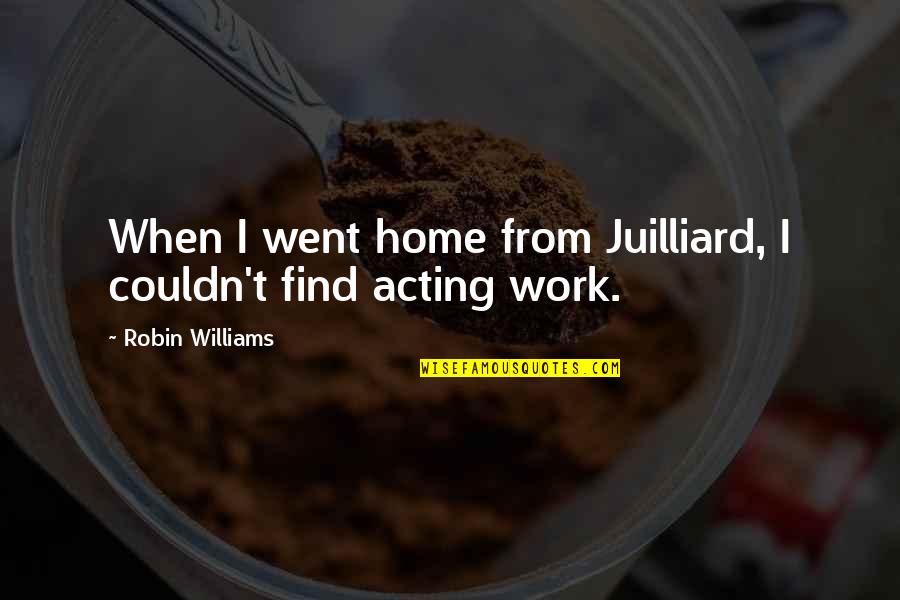 Find Home Quotes By Robin Williams: When I went home from Juilliard, I couldn't