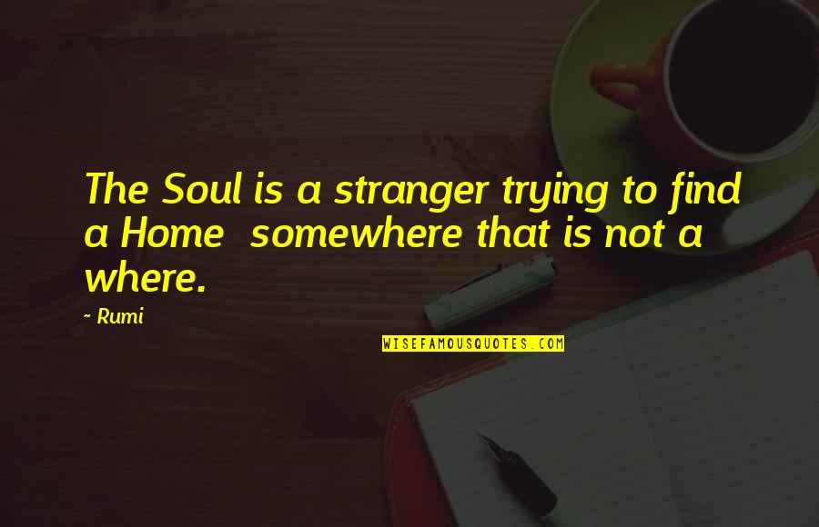 Find Home Quotes By Rumi: The Soul is a stranger trying to find