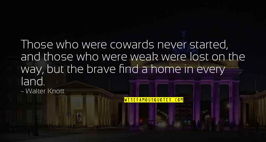 Find Home Quotes By Walter Knott: Those who were cowards never started, and those