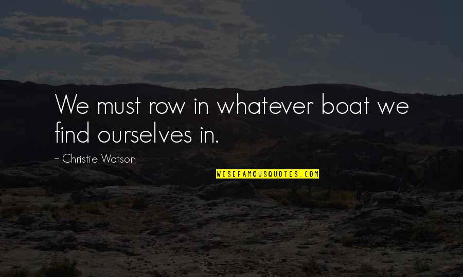 Find It Within Ourselves Quotes By Christie Watson: We must row in whatever boat we find