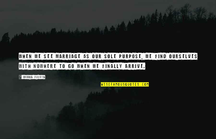 Find It Within Ourselves Quotes By Debra Fileta: When we see marriage as our sole purpose, Find It Within Ourselves Quotes By Debra Fileta: When we see marriage as our sole purpose,