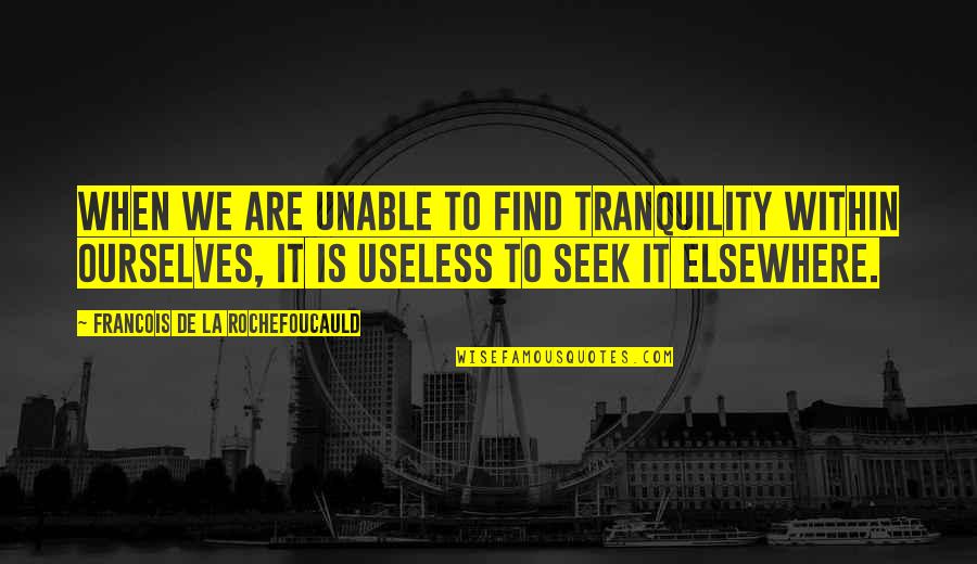 Find It Within Ourselves Quotes By Francois De La Rochefoucauld: When we are unable to find tranquility within
