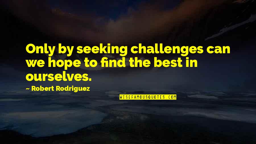 Find It Within Ourselves Quotes By Robert Rodriguez: Only by seeking challenges can we hope to Find It Within Ourselves Quotes By Robert Rodriguez: Only by seeking challenges can we hope to