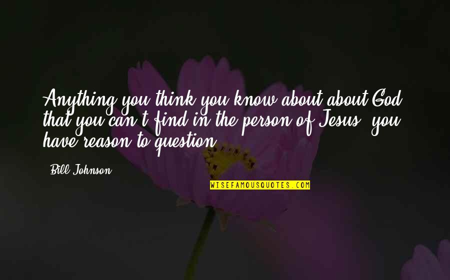 Find Jesus Quotes By Bill Johnson: Anything you think you know about about God, Find Jesus Quotes By Bill Johnson: Anything you think you know about about God,