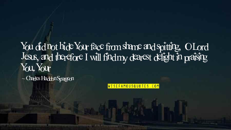 Find Jesus Quotes By Charles Haddon Spurgeon: You did not hide Your face from shame Find Jesus Quotes By Charles Haddon Spurgeon: You did not hide Your face from shame
