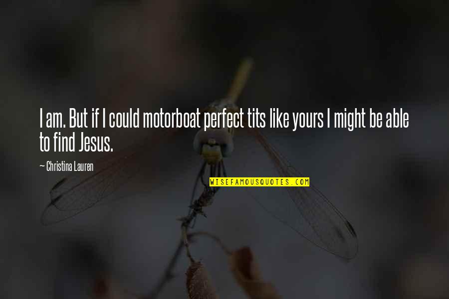 Find Jesus Quotes By Christina Lauren: I am. But if I could motorboat perfect Find Jesus Quotes By Christina Lauren: I am. But if I could motorboat perfect