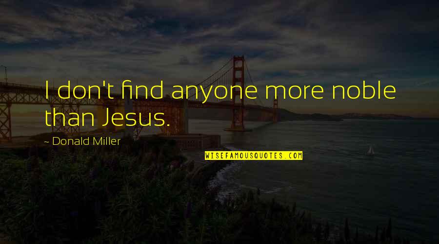 Find Jesus Quotes By Donald Miller: I don't find anyone more noble than Jesus. Find Jesus Quotes By Donald Miller: I don't find anyone more noble than Jesus.