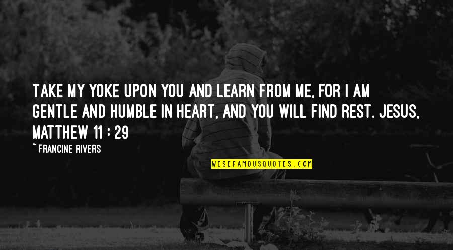 Find Jesus Quotes By Francine Rivers: Take my yoke upon you and learn from Find Jesus Quotes By Francine Rivers: Take my yoke upon you and learn from