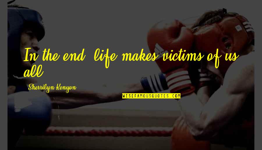 Find Joy Everyday Quotes By Sherrilyn Kenyon: In the end, life makes victims of us
