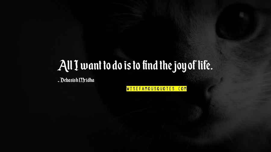 Find Joy Inspirational Quotes By Debasish Mridha: All I want to do is to find