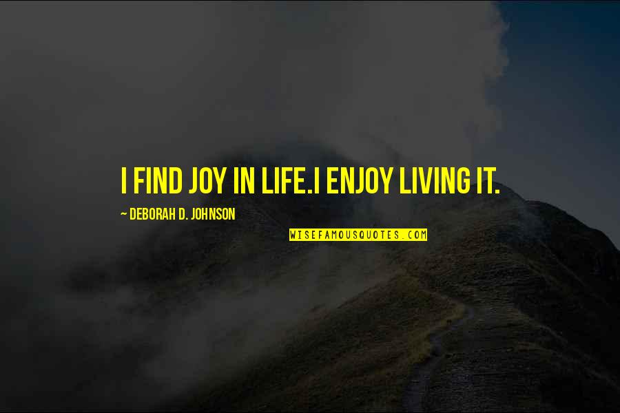 Find Joy Inspirational Quotes By Deborah D. Johnson: I find joy in life.I enjoy living it.