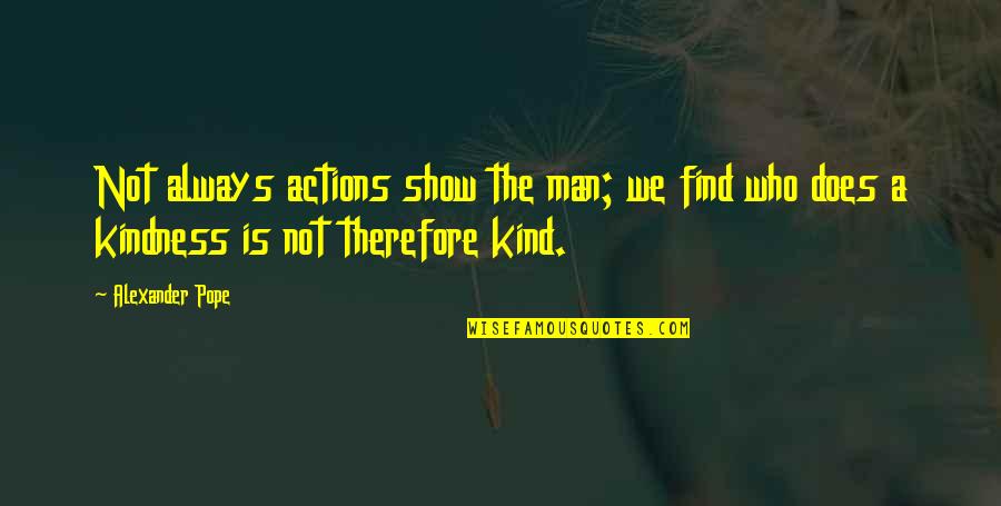 Find Kindness Quotes By Alexander Pope: Not always actions show the man; we find Find Kindness Quotes By Alexander Pope: Not always actions show the man; we find