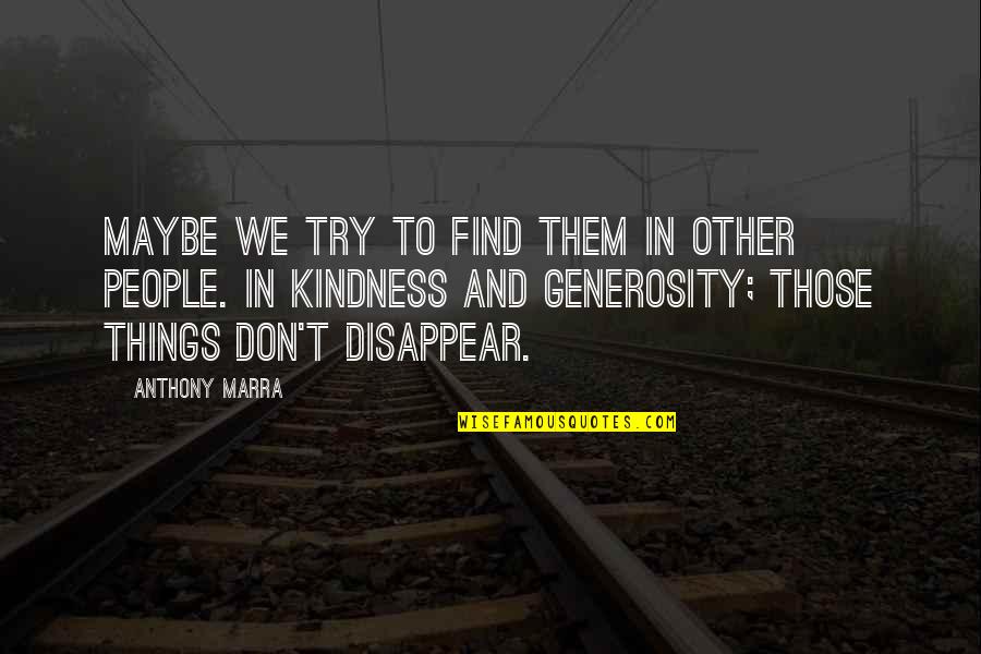 Find Kindness Quotes By Anthony Marra: Maybe we try to find them in other Find Kindness Quotes By Anthony Marra: Maybe we try to find them in other