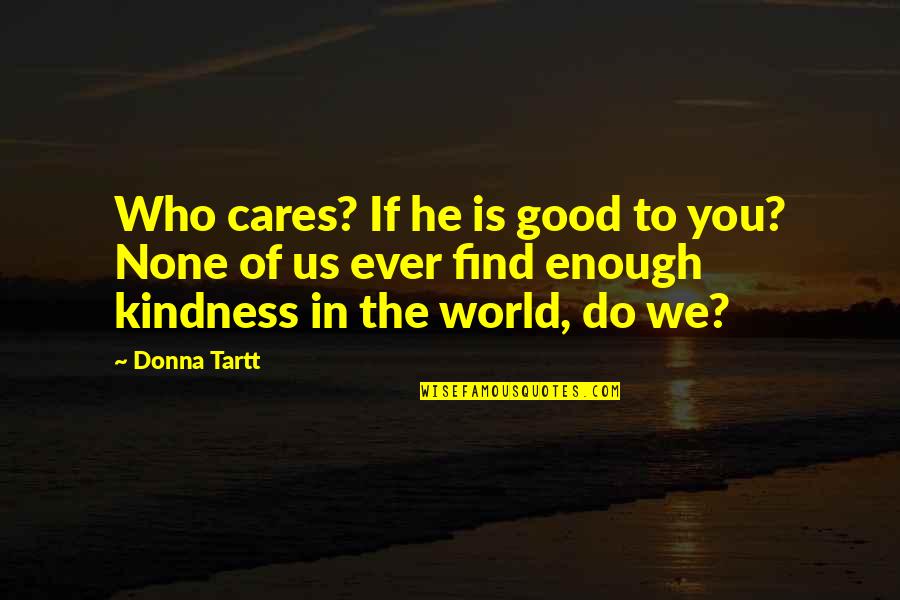 Find Kindness Quotes By Donna Tartt: Who cares? If he is good to you? Find Kindness Quotes By Donna Tartt: Who cares? If he is good to you?