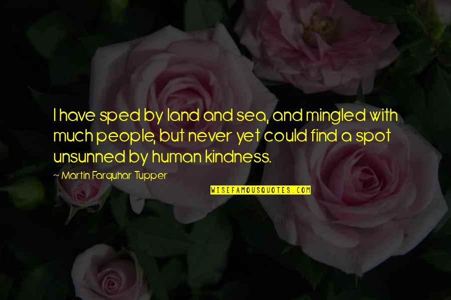 Find Kindness Quotes By Martin Farquhar Tupper: I have sped by land and sea, and Find Kindness Quotes By Martin Farquhar Tupper: I have sped by land and sea, and