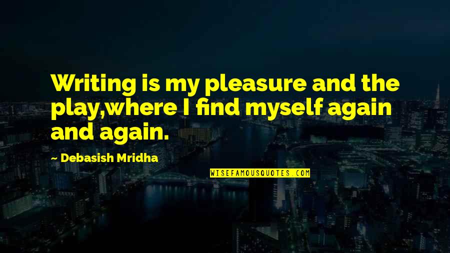 Find Love Again Quotes By Debasish Mridha: Writing is my pleasure and the play,where I