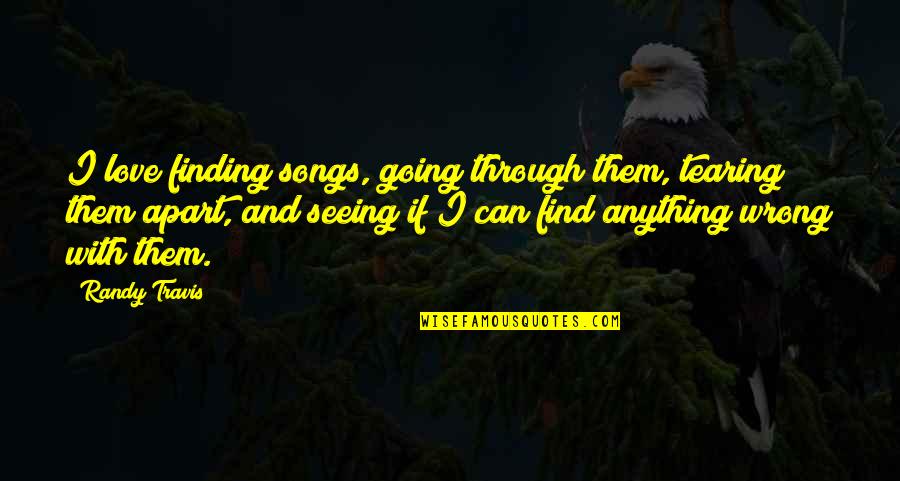 Find Love Song Quotes By Randy Travis: I love finding songs, going through them, tearing Find Love Song Quotes By Randy Travis: I love finding songs, going through them, tearing