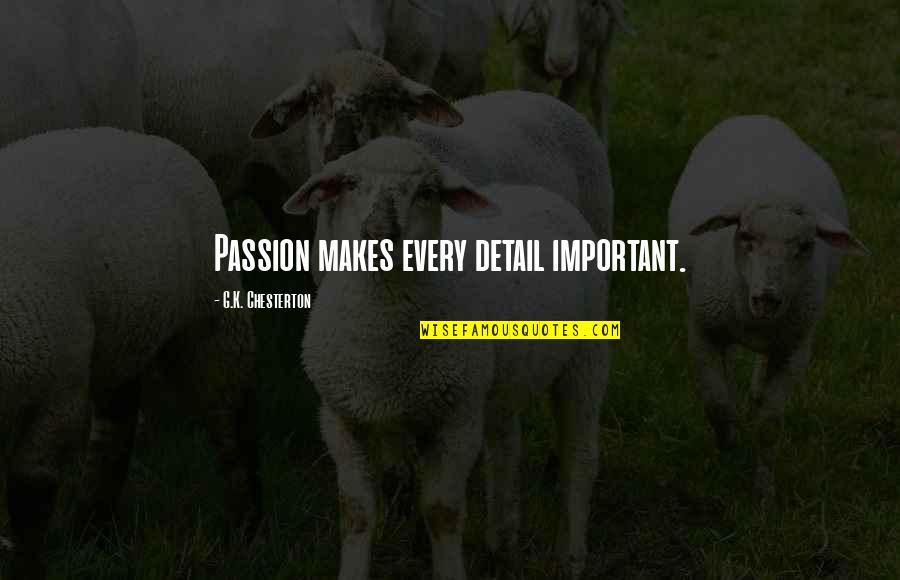 Find Love Unexpectedly Quotes By G.K. Chesterton: Passion makes every detail important. Find Love Unexpectedly Quotes By G.K. Chesterton: Passion makes every detail important.