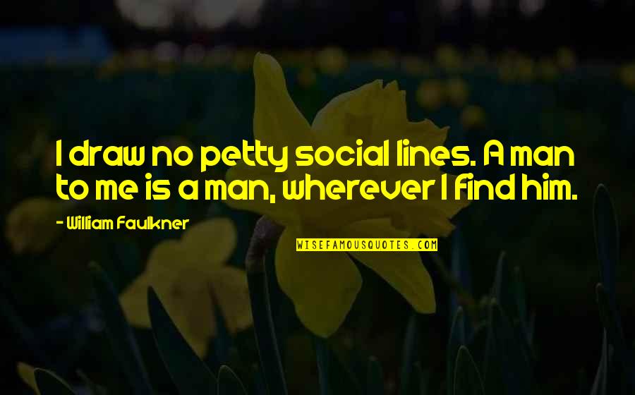 Find Me A Man Quotes By William Faulkner: I draw no petty social lines. A man