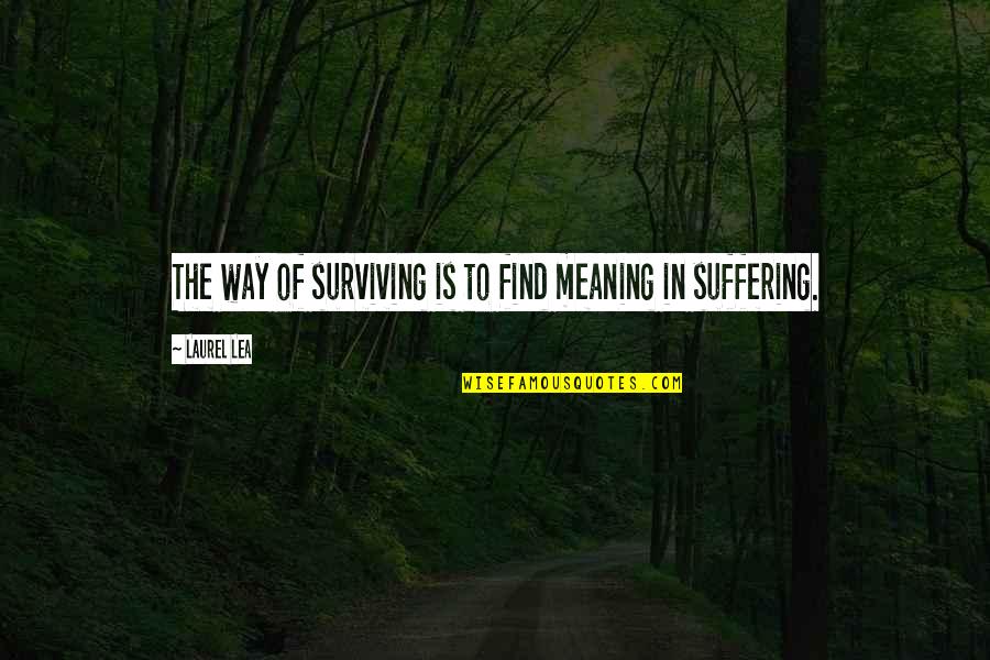 Find Meaning In Suffering Quotes By Laurel Lea: The way of surviving is to find meaning
