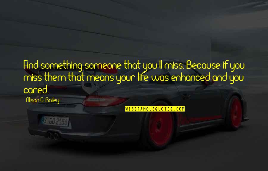 Find Miss You Quotes By Alison G. Bailey: Find something/someone that you'll miss. Because if you